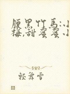 腹黑竹马:小青梅,甜蜜蜜小说