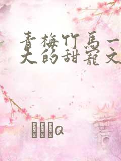 青梅竹马一起长大的甜宠文