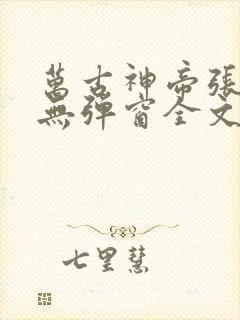 万古神帝张若尘无弹窗全文免费阅读
