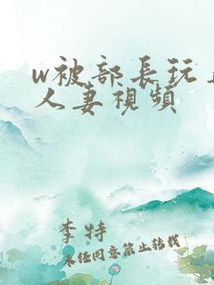 w被部长玩弄的人妻视频