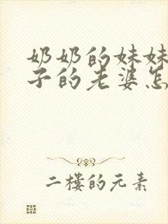 奶奶的妹妹的儿子的老婆怎么称呼