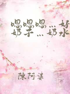 嗯嗯嗯…好大的奶子…奶水好多…