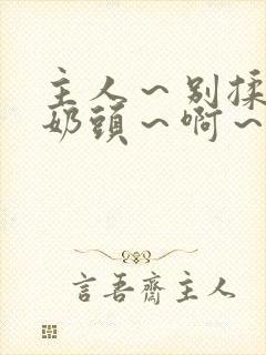 主人~别揉了~奶头~啊~嗯小说