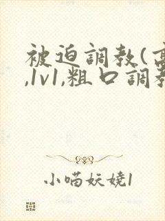 被迫调教(高h,1v1,粗口调教,双男)小说