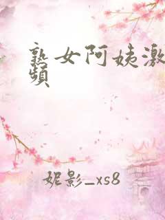 熟女阿姨激情视频