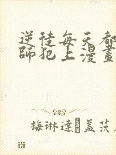 逆徒每天都想欺师犯上漫画在线免费观看