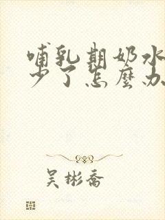 哺乳期奶水突然少了怎么办