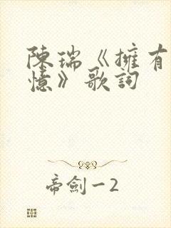 陈瑞《拥有的回忆》歌词