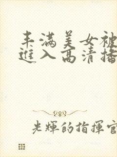 丰满美女被猛烈进入高清播放