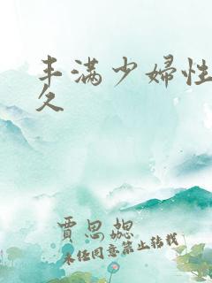 丰满少妇性久久久