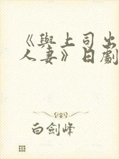 《与上司出轨的人妻》日剧