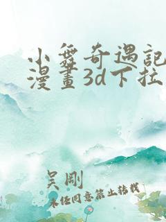 小舞奇遇记免费漫画3d下拉式