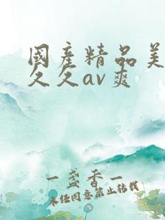 国产精品美女久久久av爽