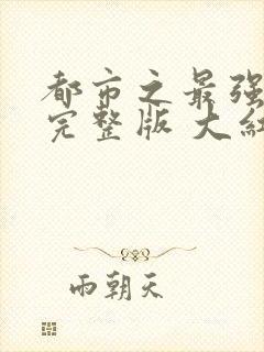 都市之最强狂兵完整版 大红大紫