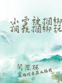 小雪被捆绑半吊调教捆绑玩法