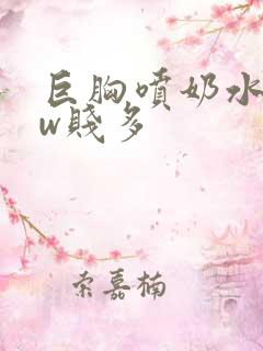 巨胸喷奶水www贱多