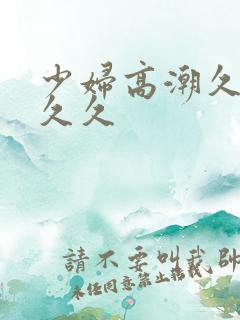 少妇高潮久久久久久