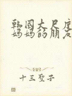 韩国大尺度电影妈妈的朋友