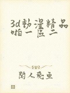 3d动漫精品啪啪一区二