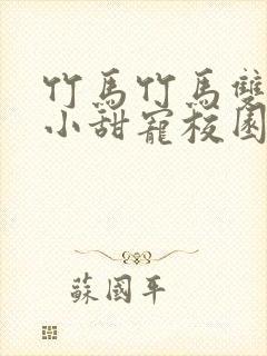 竹马竹马双男主小甜宠校园文推荐