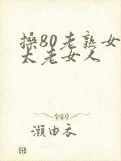 搡80老熟女老太老女人