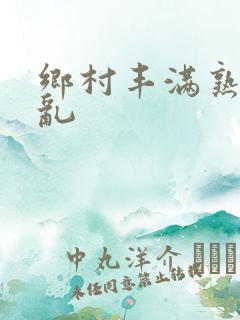 乡村丰满熟妇乳乱