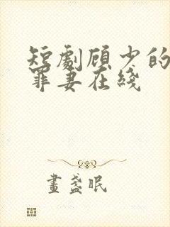 短剧顾少的隐婚罪妻在线