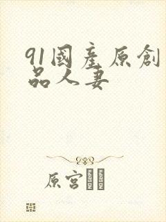 91国产原创精品人妻