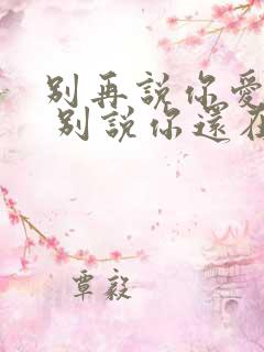 别再说你爱着我 别说你还在乎我