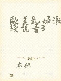 欧美乱妇激情在线观看3