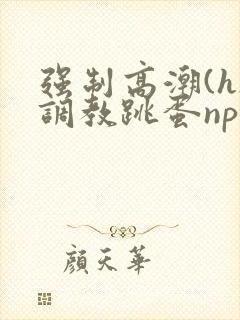 强制高潮(h)调教跳蛋nph