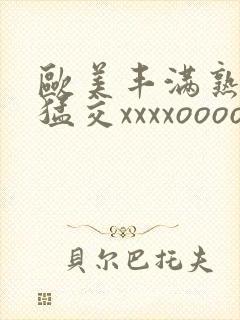 欧美丰满熟妇性猛交xxxxoooo