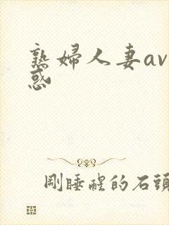 熟妇人妻av诱惑