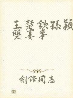 王楚钦孙颖莎混双赛事