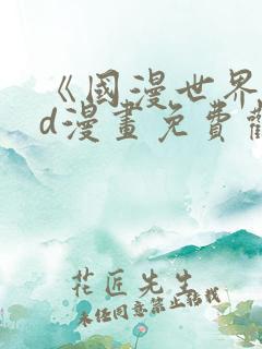 《国漫世界》3d漫画免费观看完整版