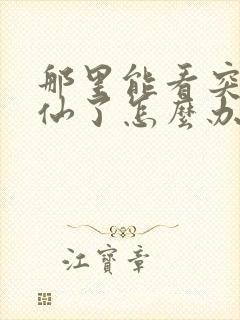 那里能看突然成仙了怎么办