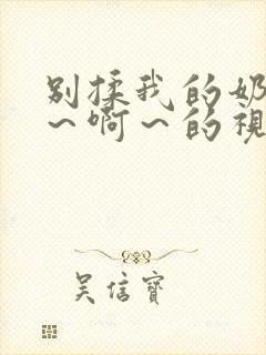 别揉我的奶头嗯～啊～的视频网站