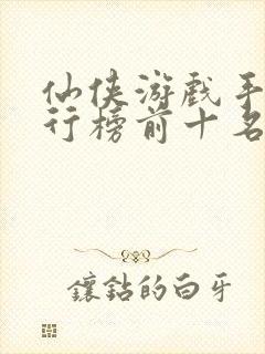 仙侠游戏手游排行榜前十名