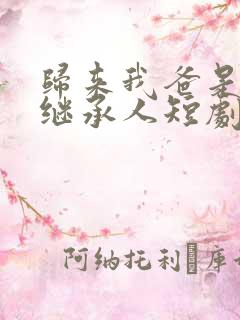 归来我爸是豪门继承人短剧免费观看