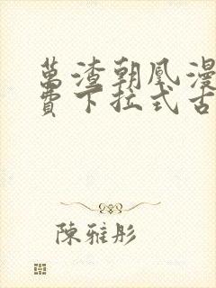 万渣朝凰漫画免费下拉式古风漫画网式