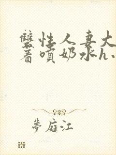 双性人妻大乳晃着喷奶水h小说