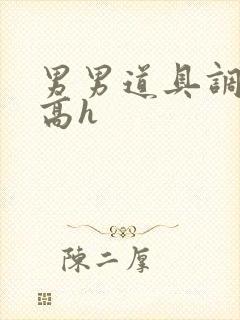 男男道具调教文高h