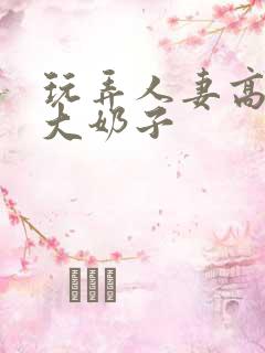 玩弄人妻高耸的大奶子