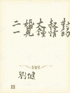 二婚大叔对女主一见钟情的甜宠文