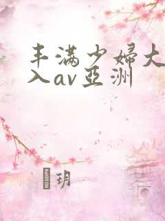 丰满少妇大力进入av亚洲