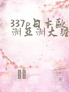 337p日本欧洲亚洲大胆人人
