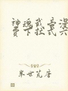 神魂武帝漫画免费下拉式六漫画6漫画六漫画