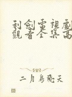 利剑电视剧免费观看全集高清