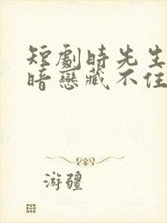 短剧时先生你的暗恋藏不住啦