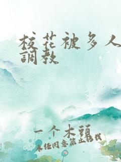 校花被多人轮流调教